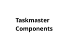 Taskmaster Components